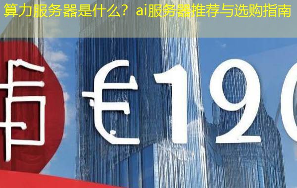 算力服务器是什么？ai服务器推荐与选购指南
