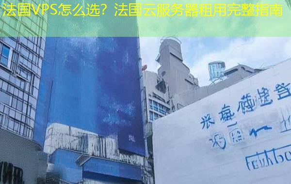 法国VPS怎么选?法国云服务器租用完整指南 法国VPS怎么选?法国云服务器租用完整指南