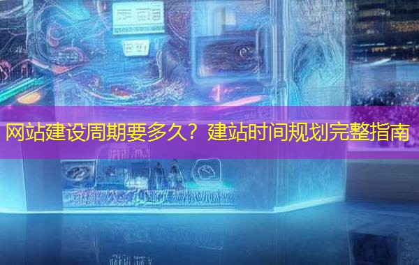 网站建设周期要多久？建站时间规划完整指南