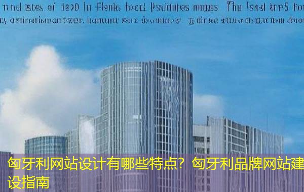 匈牙利网站设计有哪些特点？匈牙利品牌网站建设指南