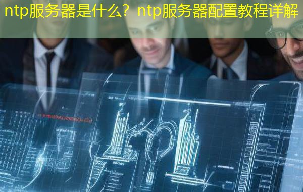 ntp服务器是什么？ntp服务器配置教程详解
