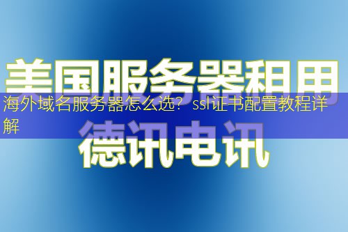 海外域名服务器怎么选？ssl证书配置教程详解