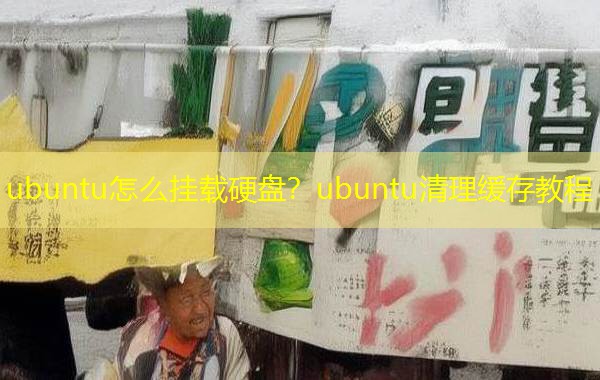 ubuntu怎么挂载硬盘？ubuntu清理缓存教程