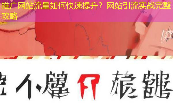 推广网站流量如何快速提升?网站引流实战完整攻略 推广网站流量如何快速提升?网站引流实战完整攻略