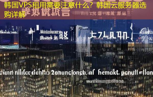 韩国VPS租用需要注意什么?韩国云服务器选购详解 韩国VPS租用需要注意什么?韩国云服务器选购详解