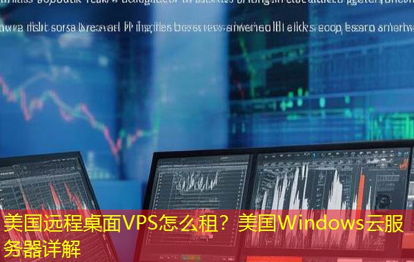 美国远程桌面VPS怎么租?美国Windows云服务器详解 美国远程桌面VPS怎么租?美国Windows云服务器详解