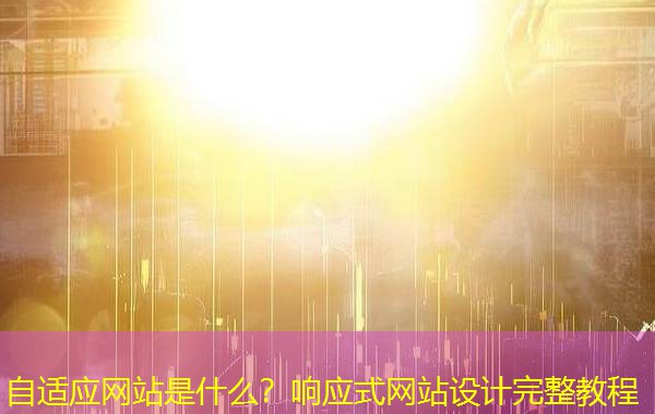 自适应网站是什么？响应式网站设计完整教程