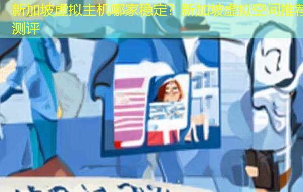 新加坡虚拟主机哪家稳定？新加坡虚拟空间推荐测评
