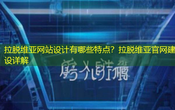 拉脱维亚网站设计有哪些特点?拉脱维亚官网建设详解 拉脱维亚网站设计有哪些特点?拉脱维亚官网建设详解