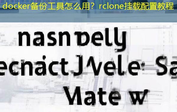 docker备份工具怎么用？rclone挂载配置教程