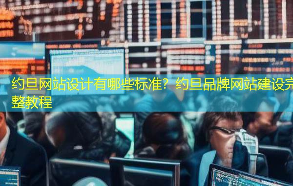 约旦网站设计有哪些标准？约旦品牌网站建设完整教程