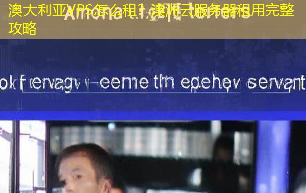 澳大利亚VPS怎么租？澳洲云服务器租用完整攻略