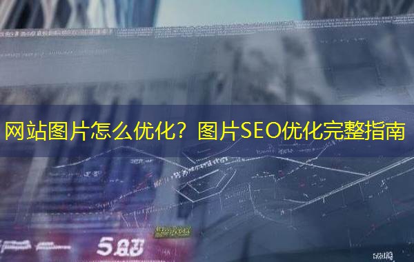 网站图片怎么优化?图片SEO优化完整指南 网站图片怎么优化?图片SEO优化完整指南