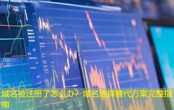 域名被注册了怎么办？域名选择替代方案完整指南