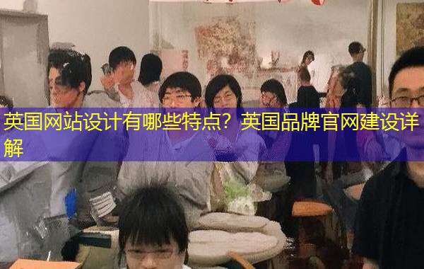 英国网站设计有哪些特点？英国品牌官网建设详解